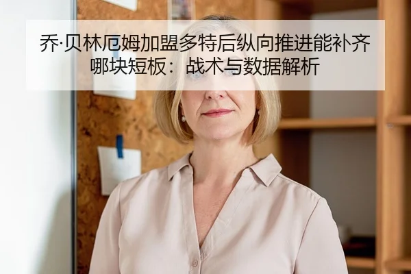 乔·贝林厄姆加盟多特后纵向推进能补齐哪块短板：战术与数据解析